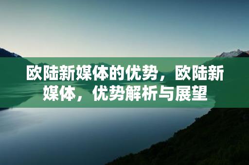 欧陆新媒体的优势，欧陆新媒体，优势解析与展望缩略图