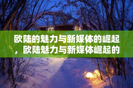 欧陆的魅力与新媒体的崛起，欧陆魅力与新媒体崛起的交融与碰撞缩略图